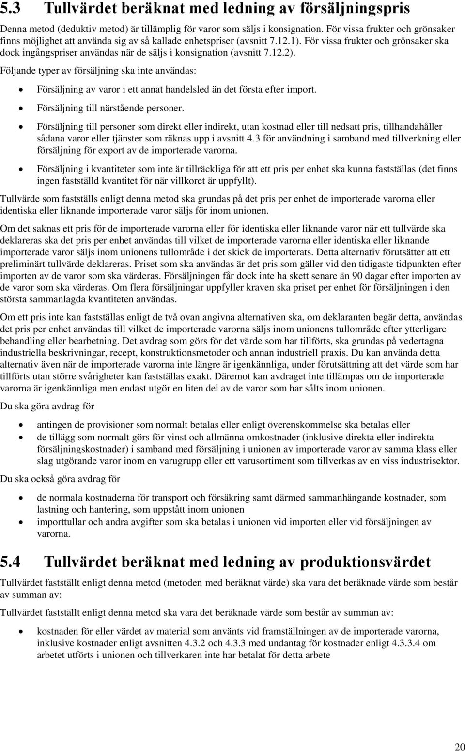 För vissa frukter och grönsaker ska dock ingångspriser användas när de säljs i konsignation (avsnitt 7.12.2).