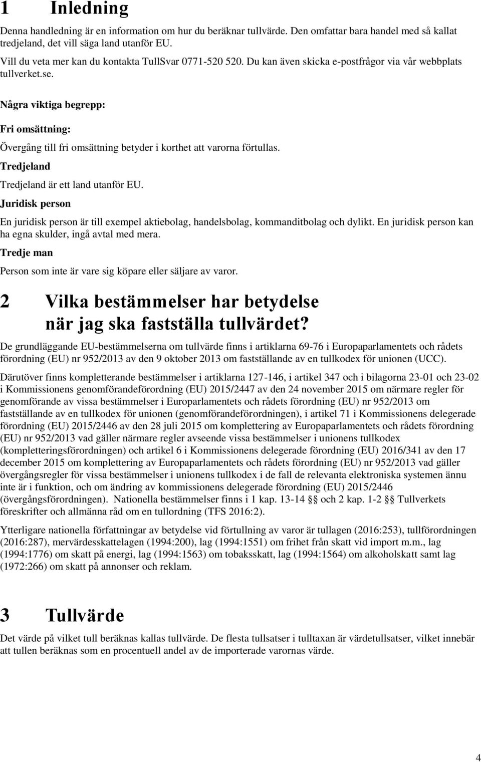 Några viktiga begrepp: Fri omsättning: Övergång till fri omsättning betyder i korthet att varorna förtullas. Tredjeland Tredjeland är ett land utanför EU.