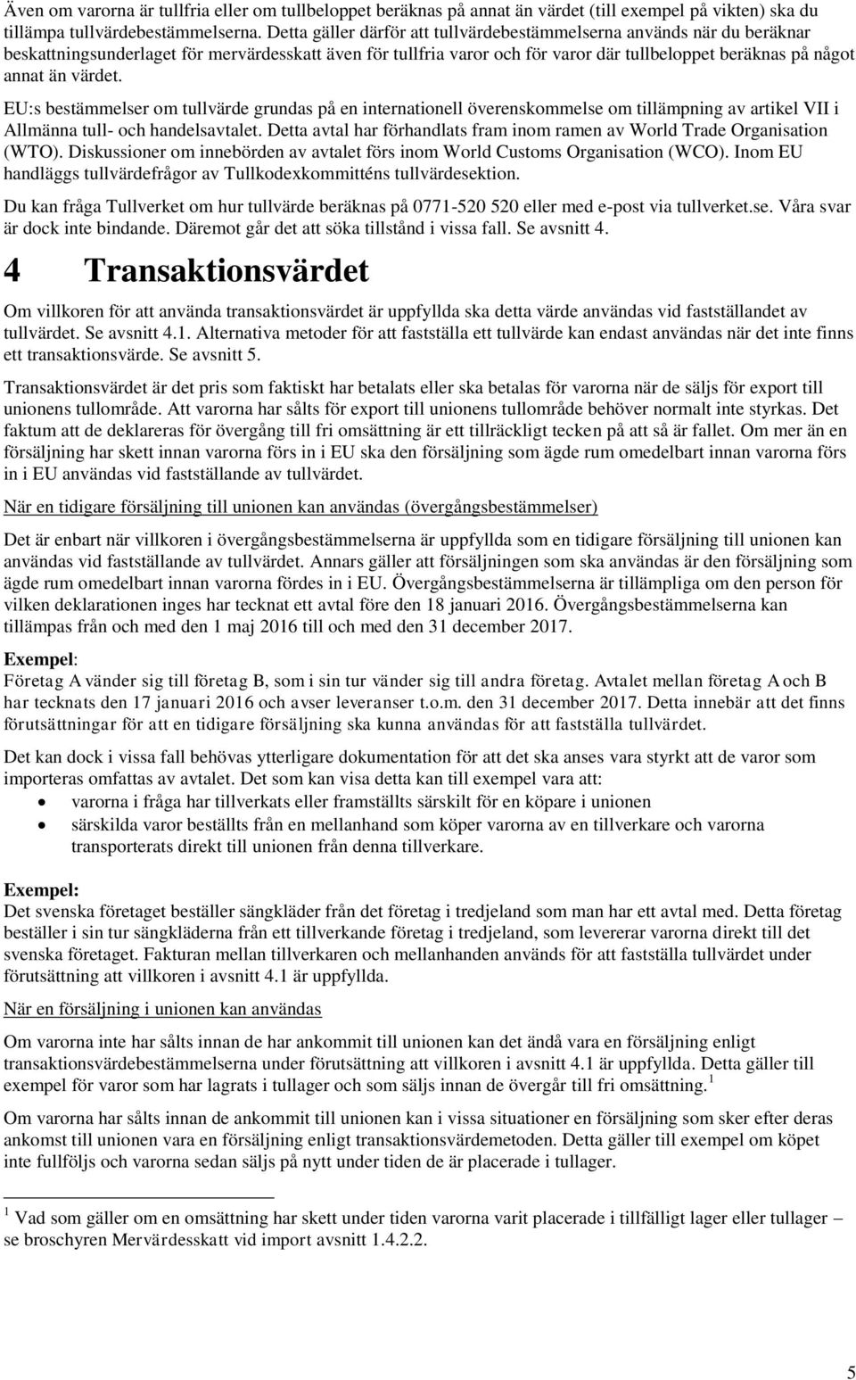 värdet. EU:s bestämmelser om tullvärde grundas på en internationell överenskommelse om tillämpning av artikel VII i Allmänna tull- och handelsavtalet.