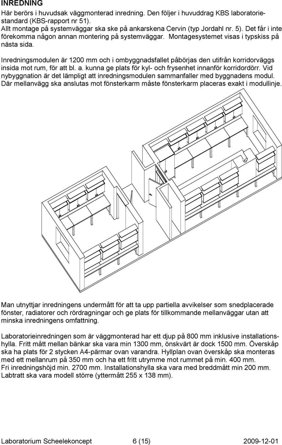 Inredningsmodulen är 1200 mm och i ombyggnadsfallet påbörjas den utifrån korridorväggs insida mot rum, för att bl. a. kunna ge plats för kyl- och frysenhet innanför korridordörr.