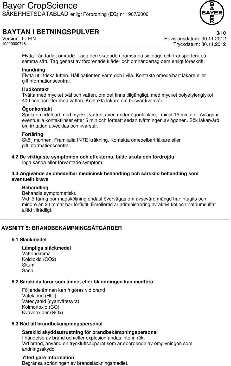 Hudkontakt Tvätta med mycket tvål och vatten, om det finns tillgängligt, med mycket polyetylenglykol 400 och därefter med vatten. Kontakta läkare om besvär kvarstår.