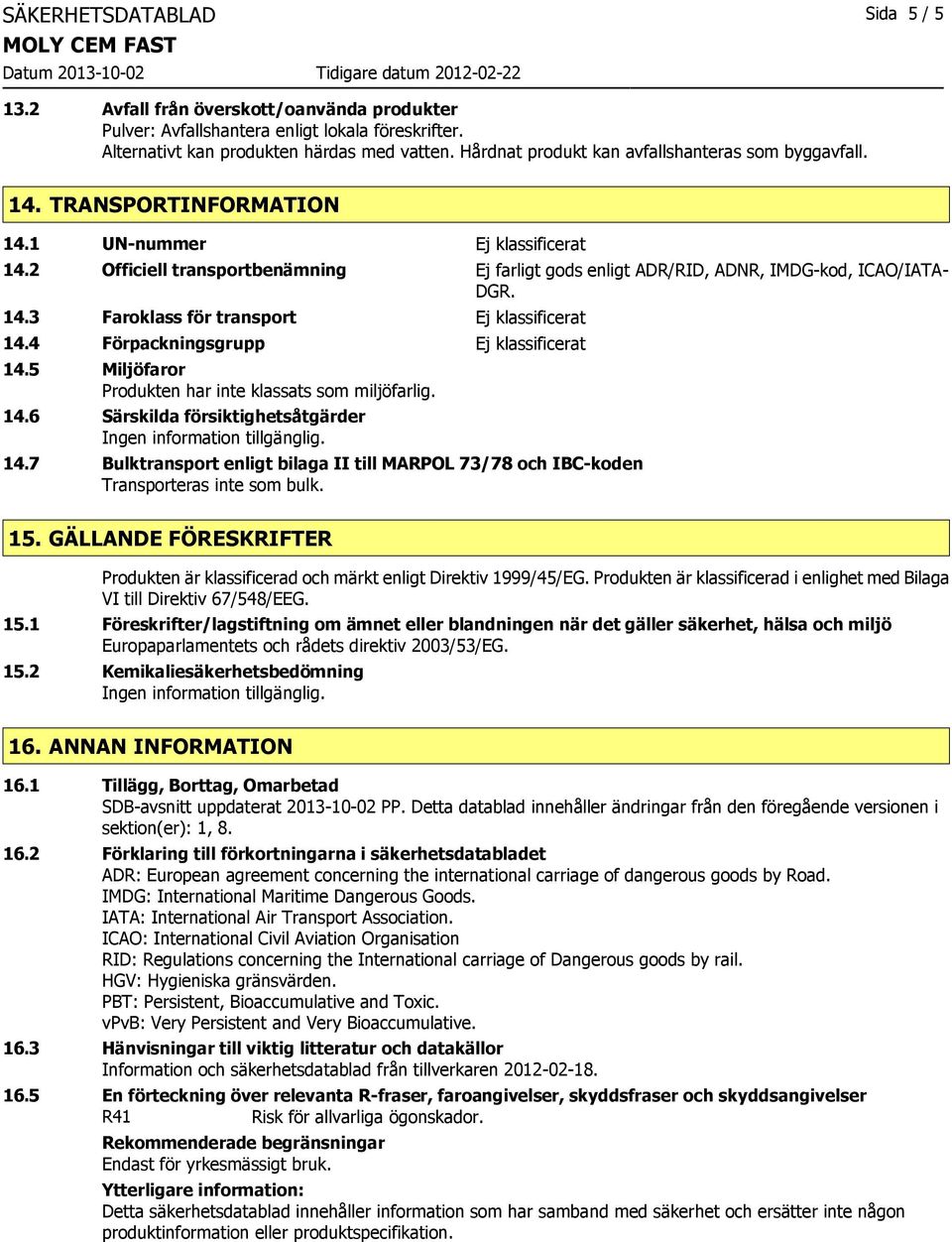 2 Officiell transportbenämning Ej farligt gods enligt ADR/RID, ADNR, IMDG-kod, ICAO/IATA- DGR. 14.3 Faroklass för transport Ej klassificerat 14.4 Förpackningsgrupp Ej klassificerat 14.