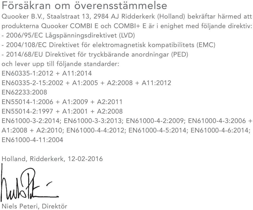 2004/108/EC Direktivet för elektromagnetisk kompatibilitets (EMC) - 2014/68/EU Direktivet för tryckbärande anordningar (PED) och lever upp till följande standarder: EN60335-1:2012 + A11:2014