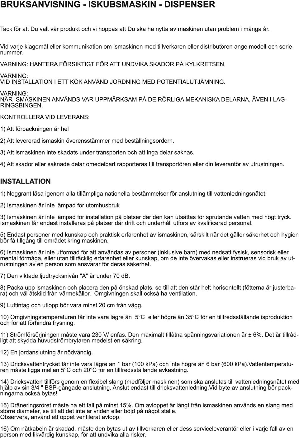 VARNING: VID INSTALLATION I ETT KÖK ANVÄND JORDNING MED POTENTIALUTJÄMNING. VARNING: NÄR ISMASKINEN ANVÄNDS VAR UPPMÄRKSAM PÅ DE RÖRLIGA MEKANISKA DELARNA, ÄVEN I LAG- RINGSBINGEN.