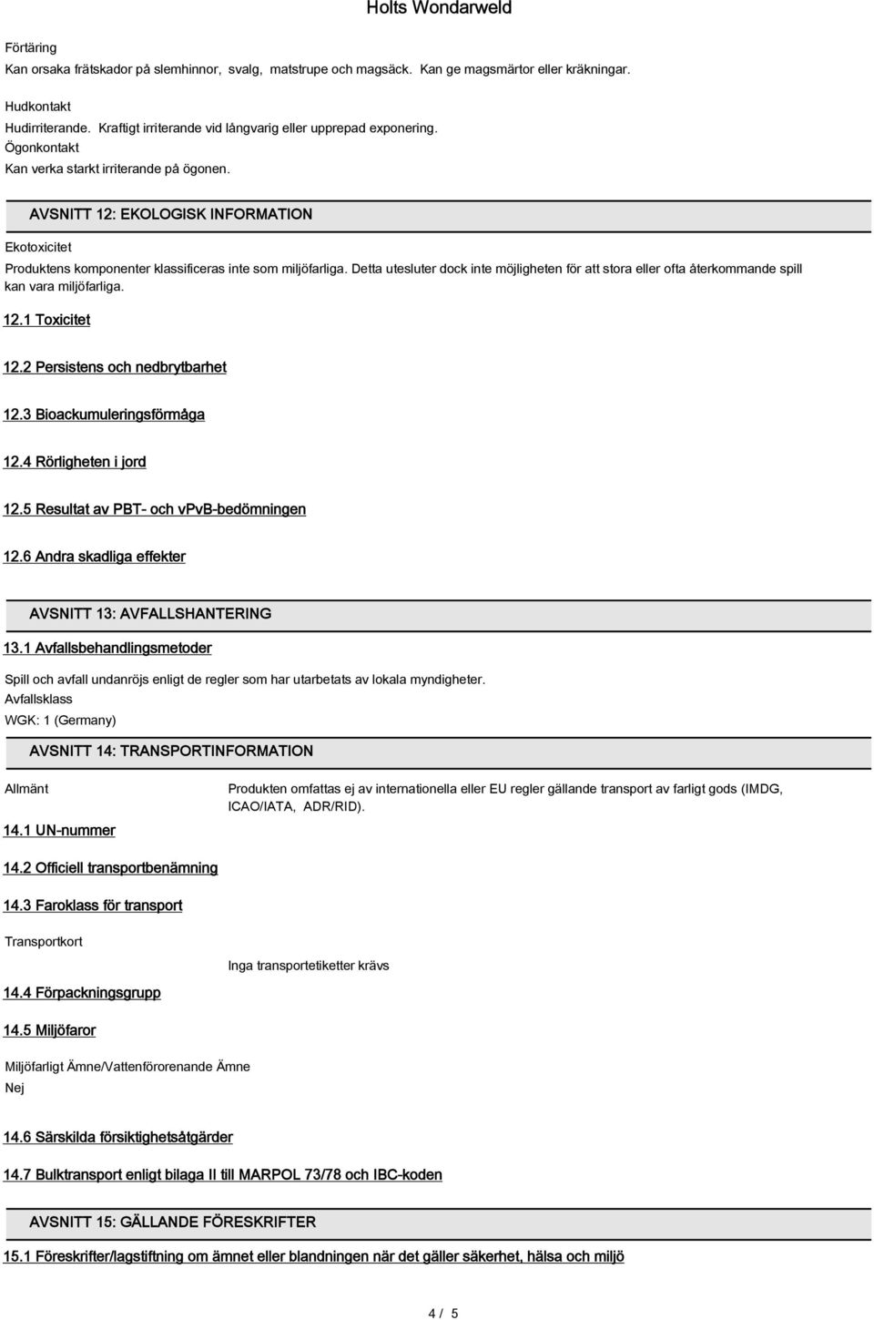 AVSNITT 12: EKOLOGISK INFORMATION Ekotoxicitet Produktens komponenter klassificeras inte som miljöfarliga.