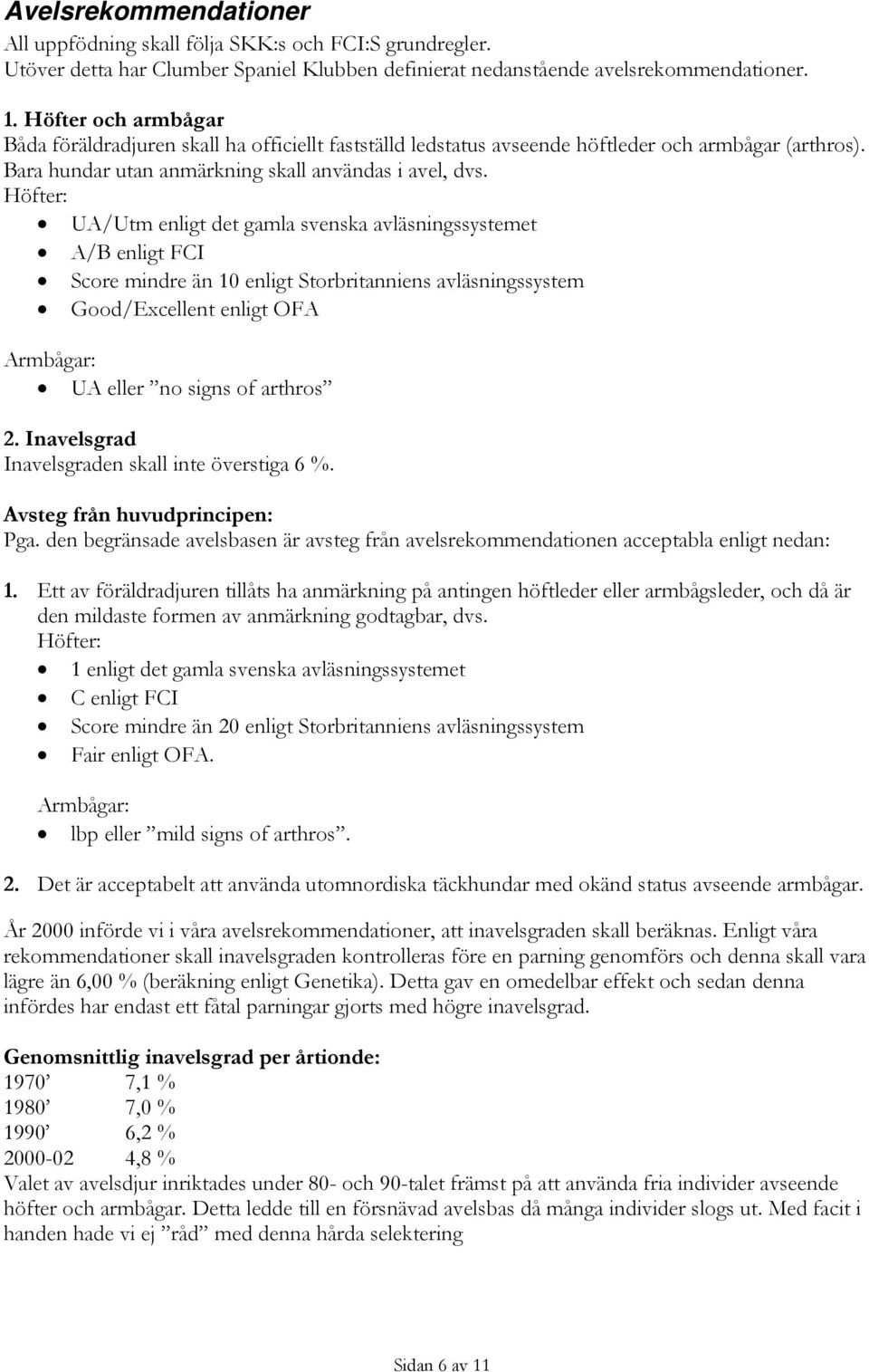 Höfter: UA/Utm enligt det gamla svenska avläsningssystemet A/B enligt FCI Score mindre än 10 enligt Storbritanniens avläsningssystem Good/Excellent enligt OFA Armbågar: UA eller no signs of arthros 2.