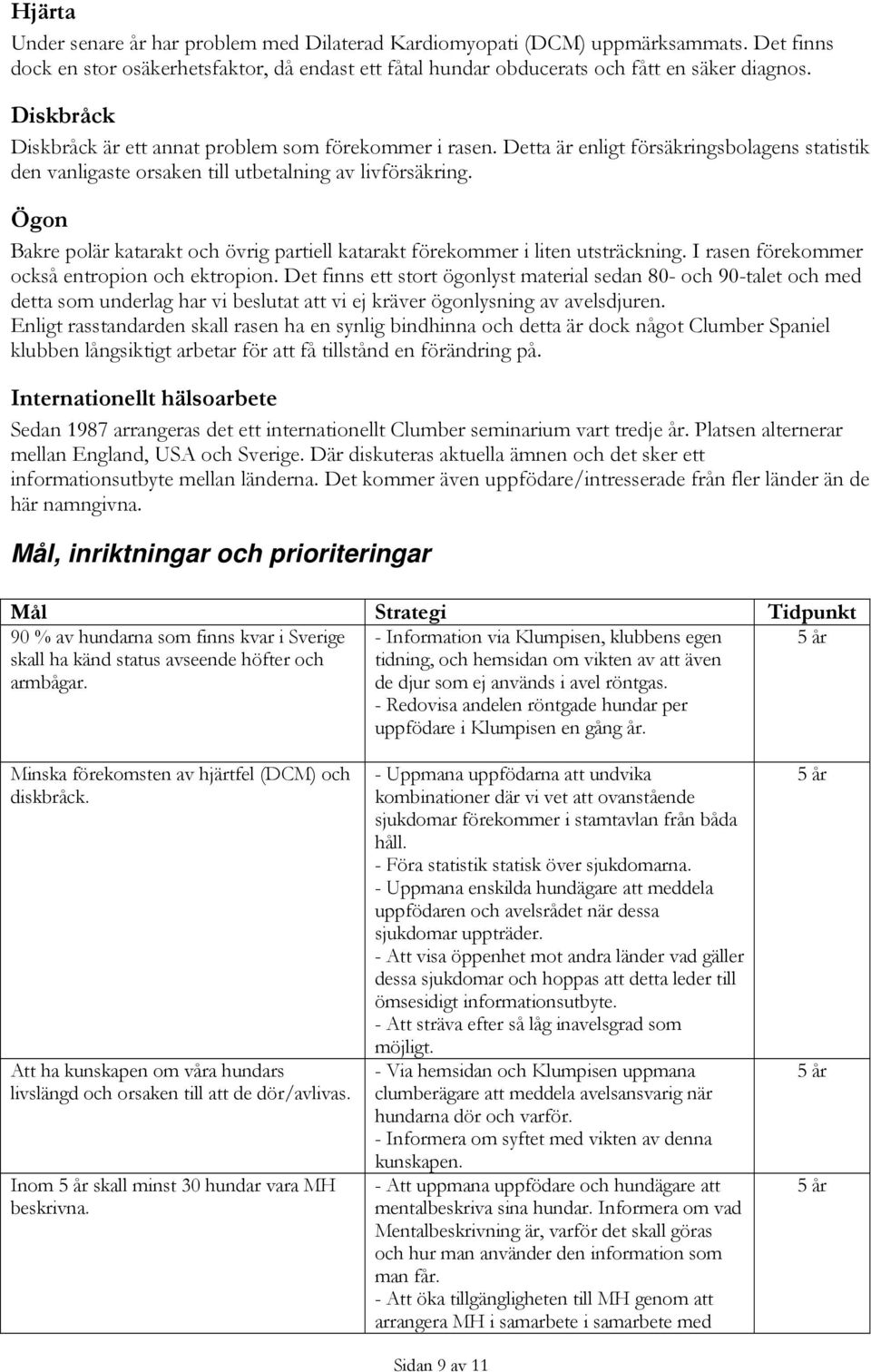 Ögon Bakre polär katarakt och övrig partiell katarakt förekommer i liten utsträckning. I rasen förekommer också entropion och ektropion.