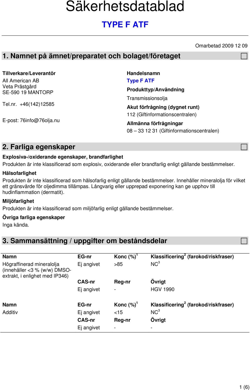 Farliga egenskaper Explosiva-/oxiderande egenskaper, brandfarlighet Produkten är inte klassificerad som explosiv, oxiderande eller brandfarlig enligt gällande bestämmelser.