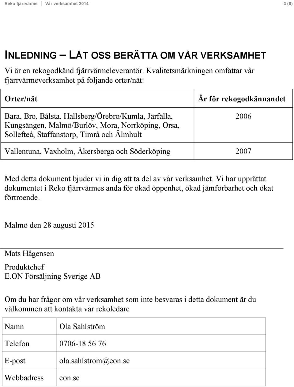 Sollefteå, Staffanstorp, Timrå och Älmhult År för rekogodkännandet 2006 Vallentuna, Vaxholm, Åkersberga och Söderköping 2007 Med detta dokument bjuder vi in dig att ta del av vår verksamhet.