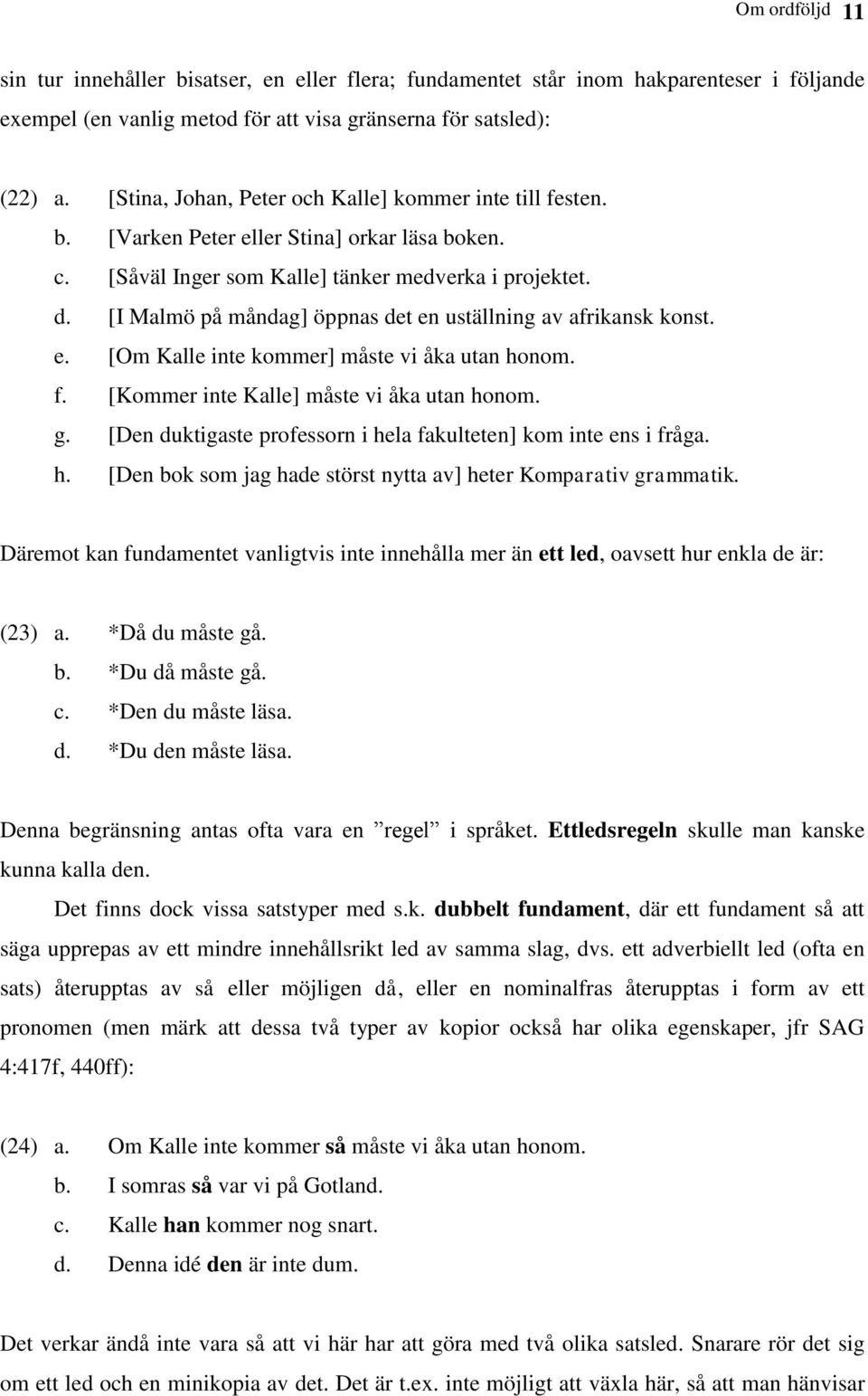[I Malmö på måndag] öppnas det en uställning av afrikansk konst. e. [Om Kalle inte kommer] måste vi åka utan honom. f. [Kommer inte Kalle] måste vi åka utan honom. g.