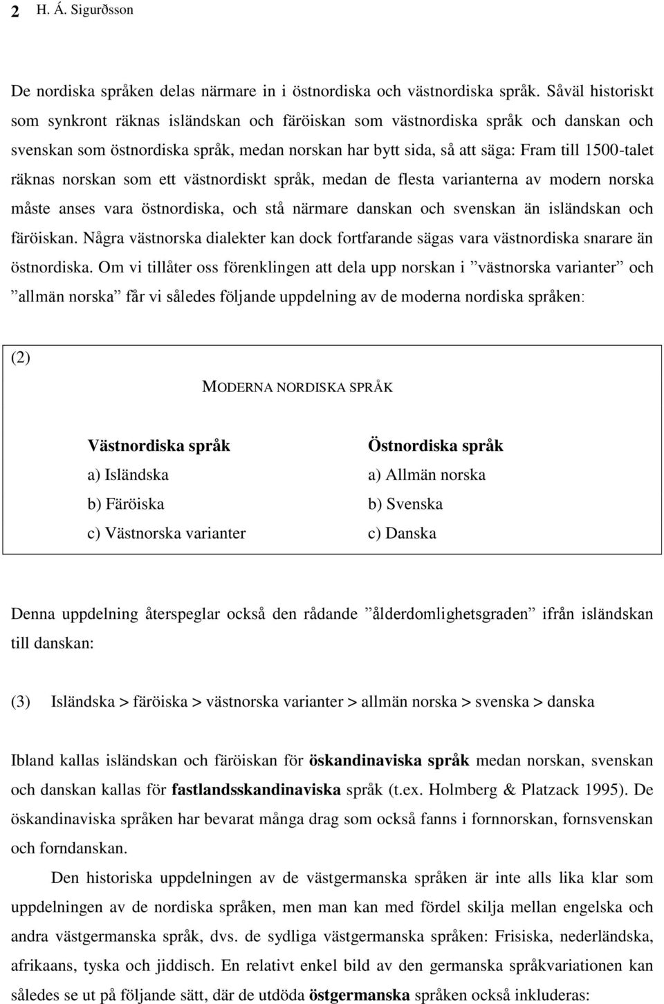 räknas norskan som ett västnordiskt språk, medan de flesta varianterna av modern norska måste anses vara östnordiska, och stå närmare danskan och svenskan än isländskan och färöiskan.