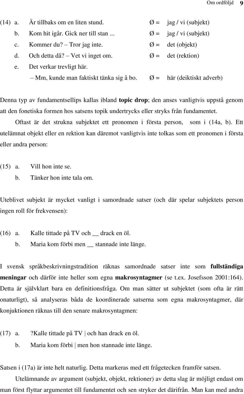 Ø = här (deiktiskt adverb) Denna typ av fundamentsellips kallas ibland topic drop; den anses vanligtvis uppstå genom att den fonetiska formen hos satsens topik undertrycks eller stryks från