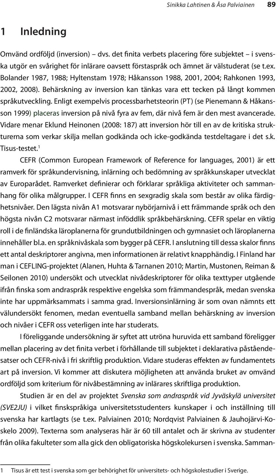 Bolander 1987, 1988; Hyltenstam 1978; Håkansson 1988, 2001, 2004; Rahkonen 1993, 2002, 2008). Behärskning av inversion kan tänkas vara ett tecken på långt kommen språkutveckling.
