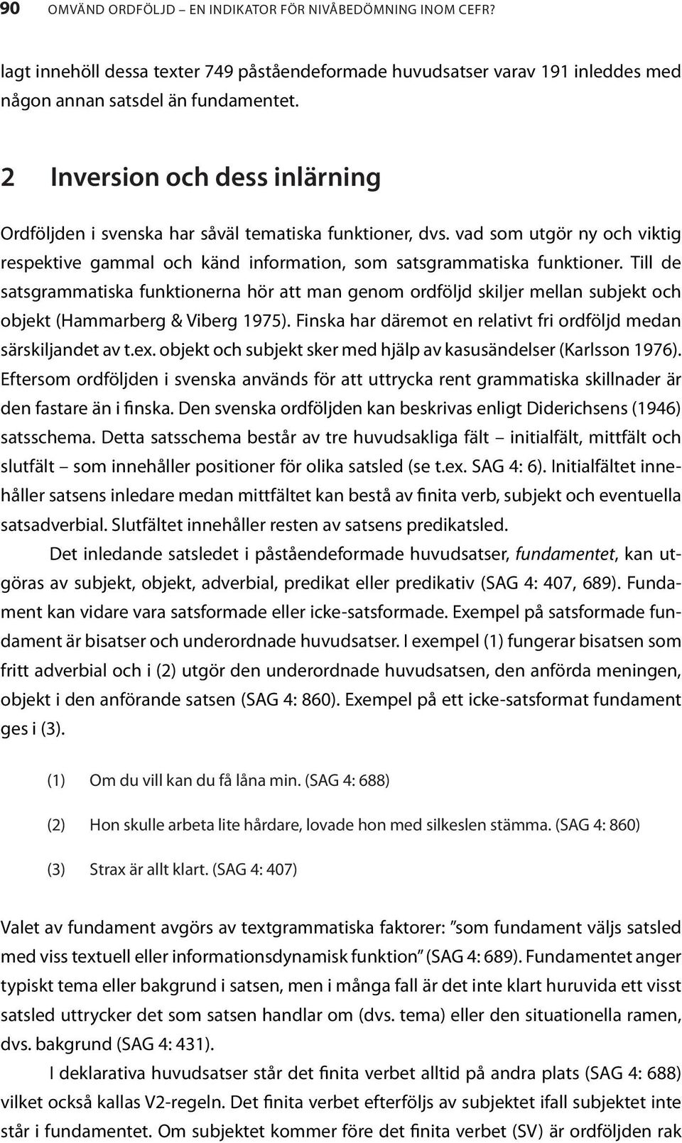 Till de satsgrammatiska funktionerna hör att man genom ordföljd skiljer mellan subjekt och objekt (Hammarberg & Viberg 1975). Finska har däremot en relativt fri ordföljd medan särskiljandet av t.ex.