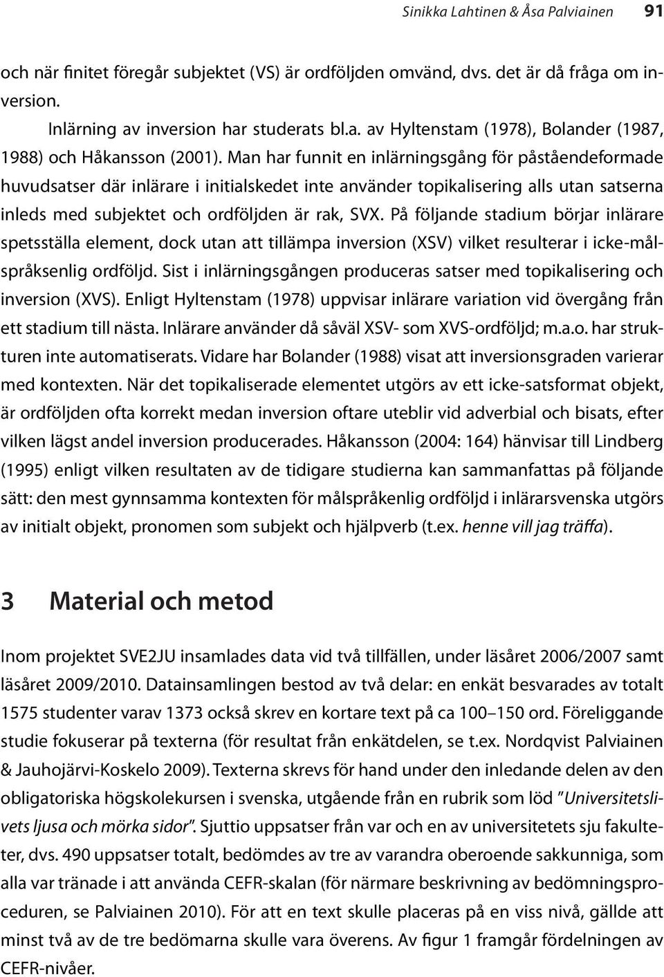 På följande stadium börjar inlärare spetsställa element, dock utan att tillämpa inversion (XSV) vilket resulterar i icke-målspråksenlig ordföljd.