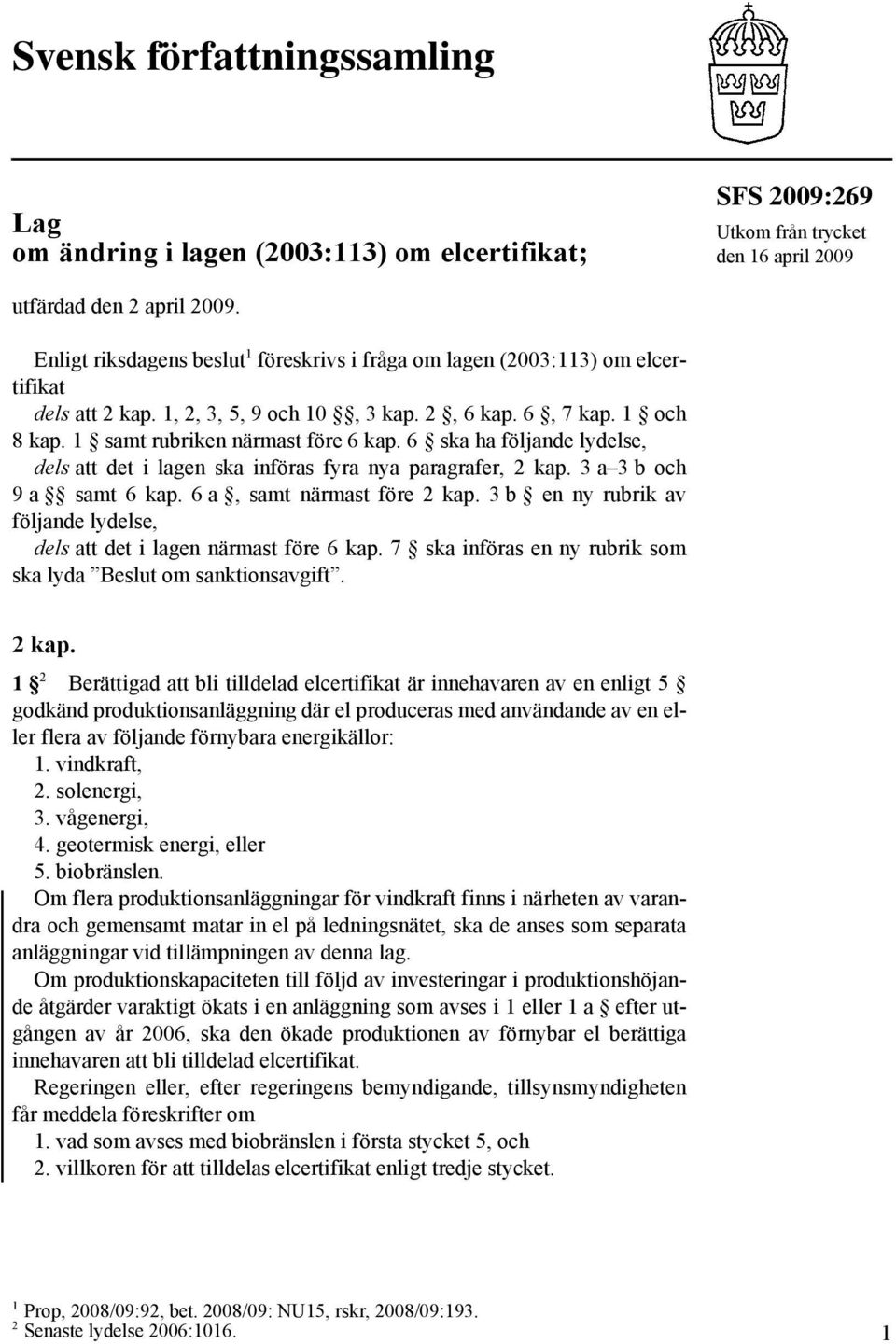 6 ska ha följande lydelse, dels att det i lagen ska införas fyra nya paragrafer, 2 kap. 3 a 3 b och 9 a samt 6 kap. 6 a, samt närmast före 2 kap.