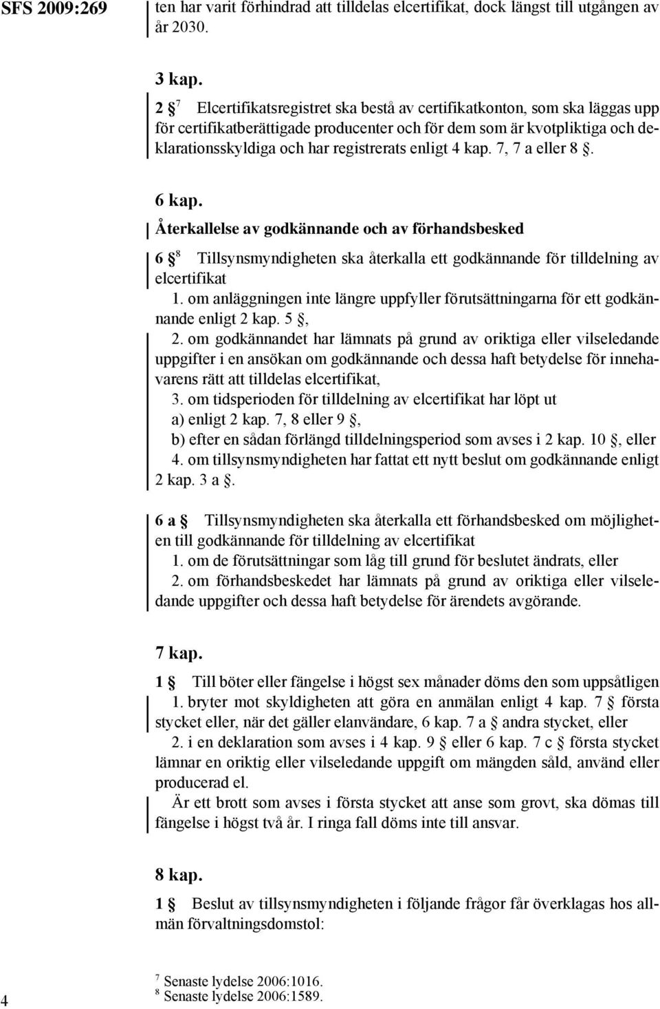 4 kap. 7, 7 a eller 8. 6 kap. Återkallelse av godkännande och av förhandsbesked 6 8 Tillsynsmyndigheten ska återkalla ett godkännande för tilldelning av elcertifikat 1.