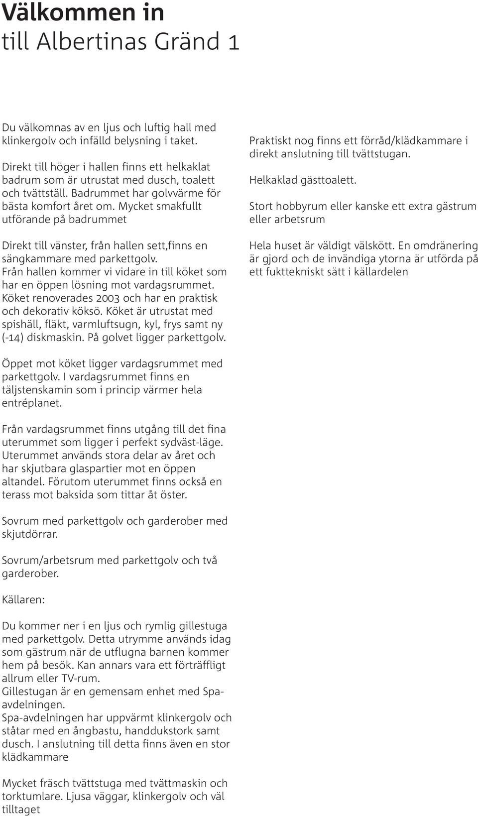 Mycket smakfullt utförande på badrummet Direkt till vänster, från hallen sett,finns en sängkammare med parkettgolv.