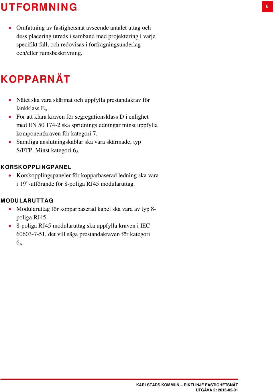 För att klara kraven för segregationsklass D i enlighet med EN 50 174-2 ska spridningsledningar minst uppfylla komponentkraven för kategori 7. Samtliga anslutningskablar ska vara skärmade, typ S/FTP.