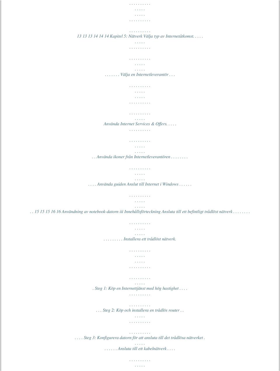 .. 15 15 15 16 16 Användning av notebook-datorn iii Innehållsförteckning Ansluta till ett befintligt trådlöst nätverk....... Installera ett trådlöst nätverk.