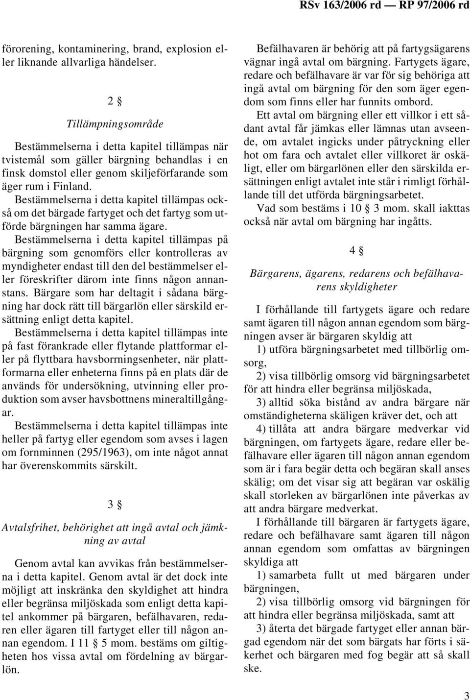 Bestämmelserna i detta kapitel tillämpas också om det bärgade fartyget och det fartyg som utförde bärgningen har samma ägare.
