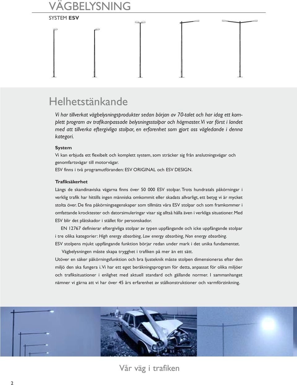 System Vi kan erbjuda ett flexibelt och komplett system, som sträcker sig från anslutningsvägar och genomfartsvägar till motorvägar. ESV finns i två programutföranden: ESV ORIGINAL och ESV DESIGN.