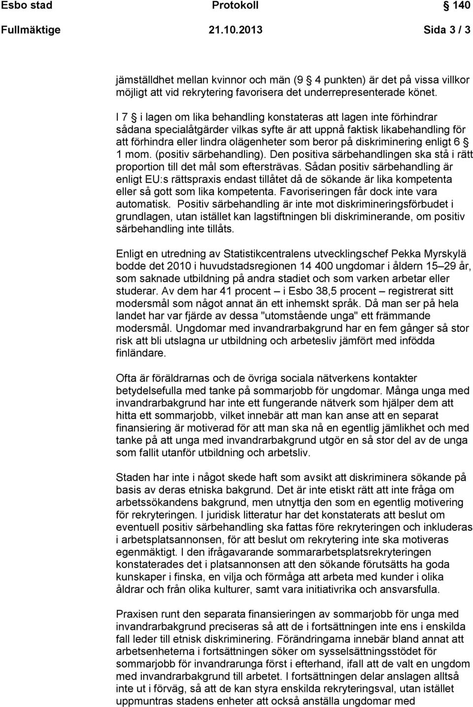 diskriminering enligt 6 1 mom. (positiv särbehandling). Den positiva särbehandlingen ska stå i rätt proportion till det mål som eftersträvas.