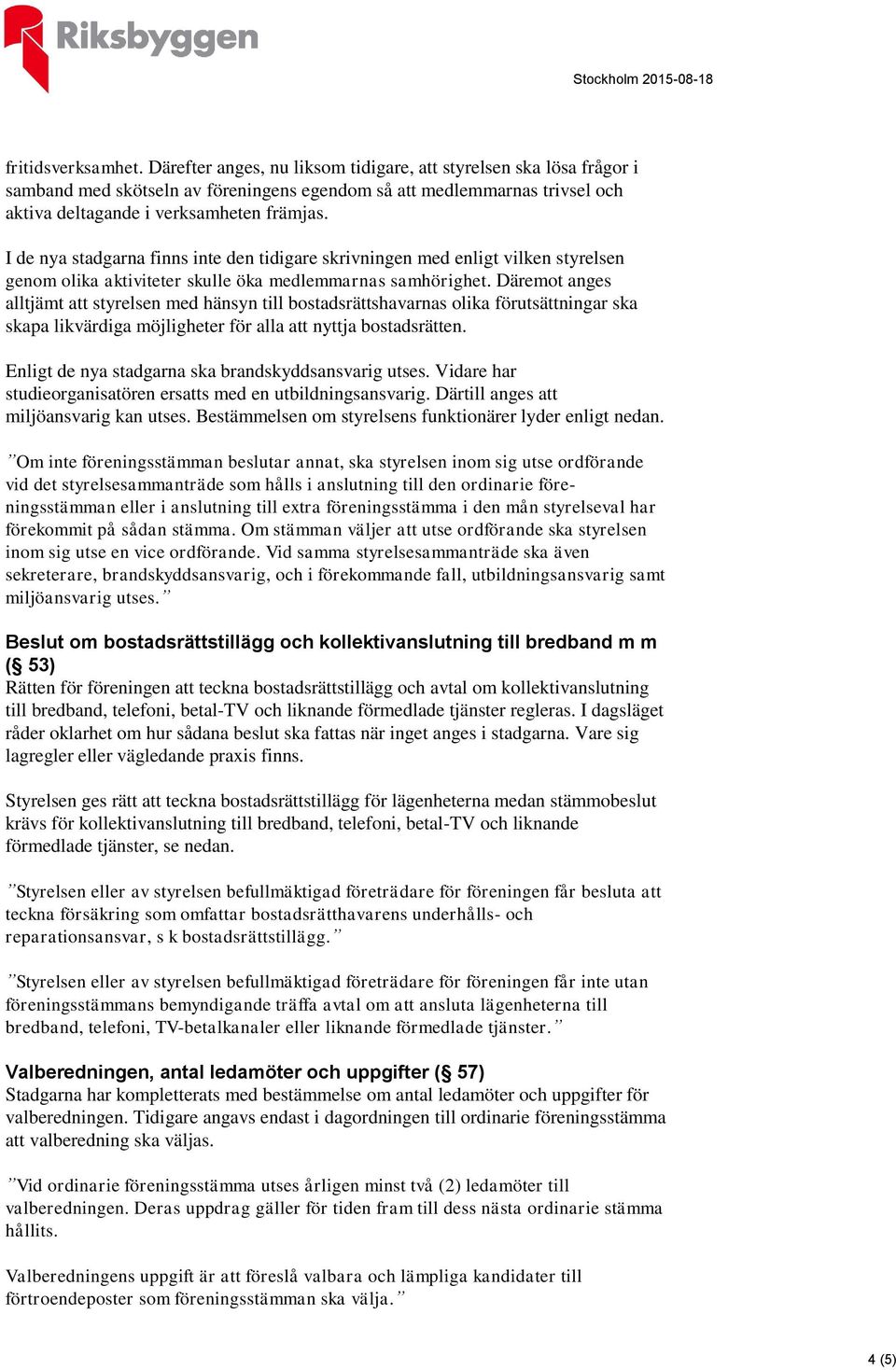 I de nya stadgarna finns inte den tidigare skrivningen med enligt vilken styrelsen genom olika aktiviteter skulle öka medlemmarnas samhörighet.