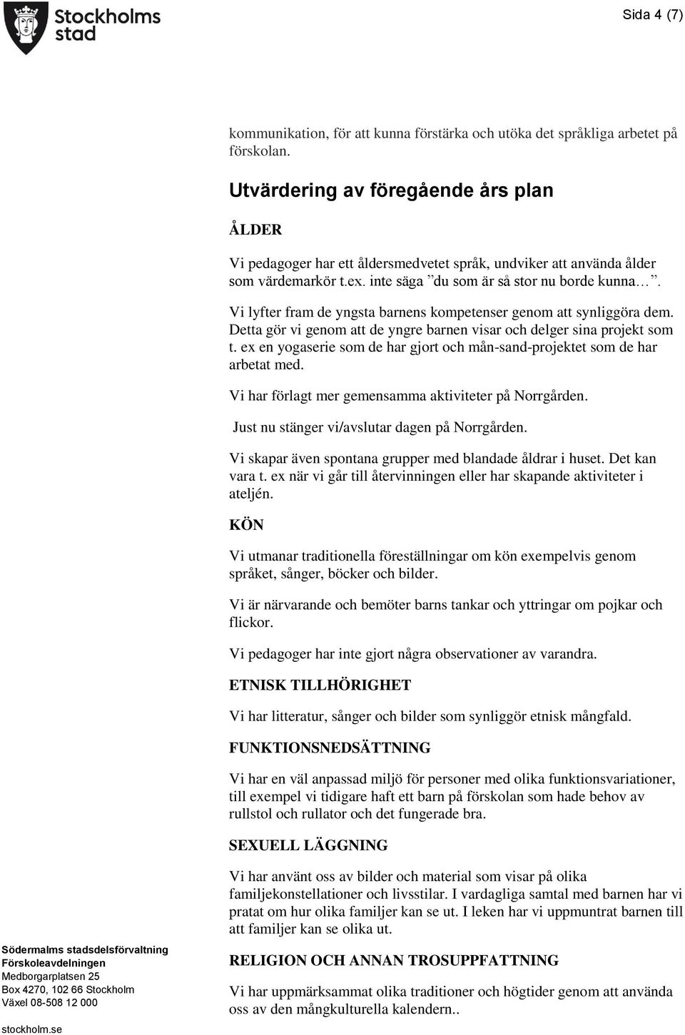 Vi lyfter fram de yngsta barnens kompetenser genom att synliggöra dem. Detta gör vi genom att de yngre barnen visar och delger sina projekt som t.