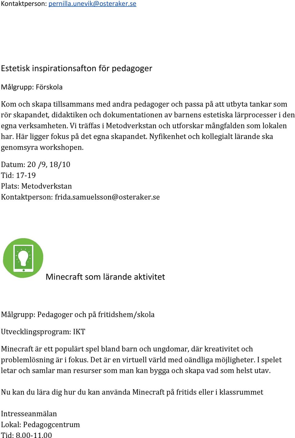 barnens estetiska lärprocesser i den egna verksamheten. Vi träffas i Metodverkstan och utforskar mångfalden som lokalen har. Här ligger fokus på det egna skapandet.