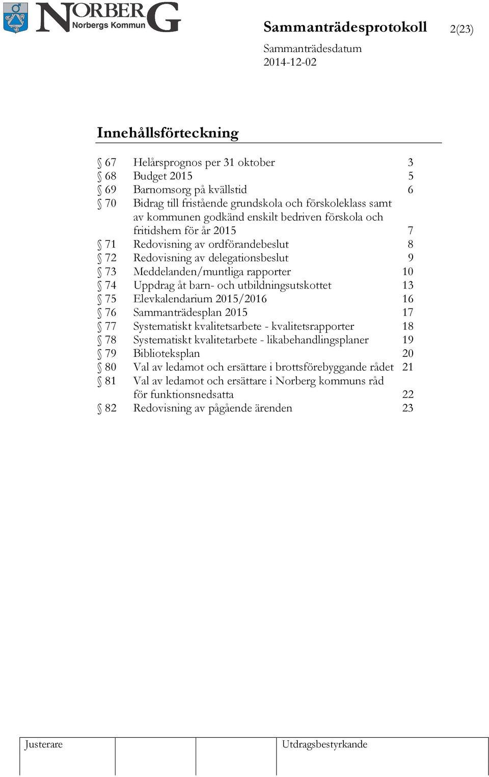 åt barn- och et 13 75 Elevkalendarium 2015/2016 16 76 Sammanträdesplan 2015 17 77 Systematiskt kvalitetsarbete - kvalitetsrapporter 18 78 Systematiskt kvalitetarbete - likabehandlingsplaner 19