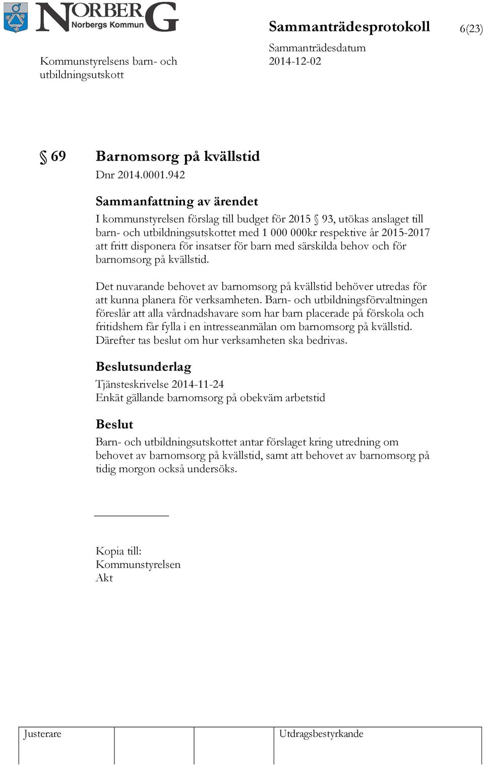 barnomsorg på kvällstid. Det nuvarande behovet av barnomsorg på kvällstid behöver utredas för att kunna planera för verksamheten.