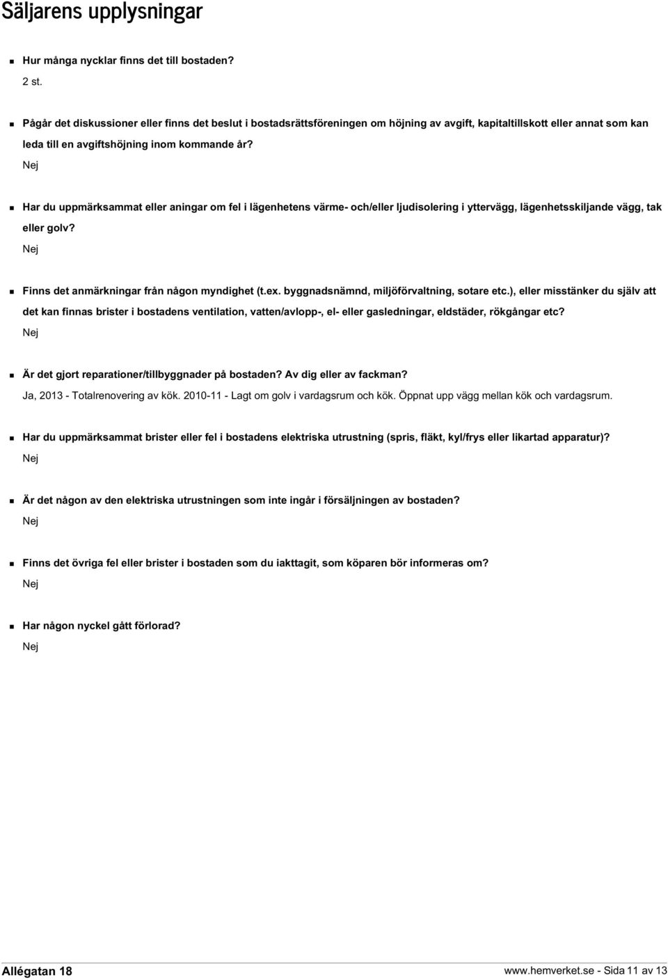 Har du uppmärksammat eller aningar om fel i lägenhetens värme- och/eller ljudisolering i yttervägg, lägenhetsskiljande vägg, tak eller golv? Finns det anmärkningar från någon myndighet (t.ex.