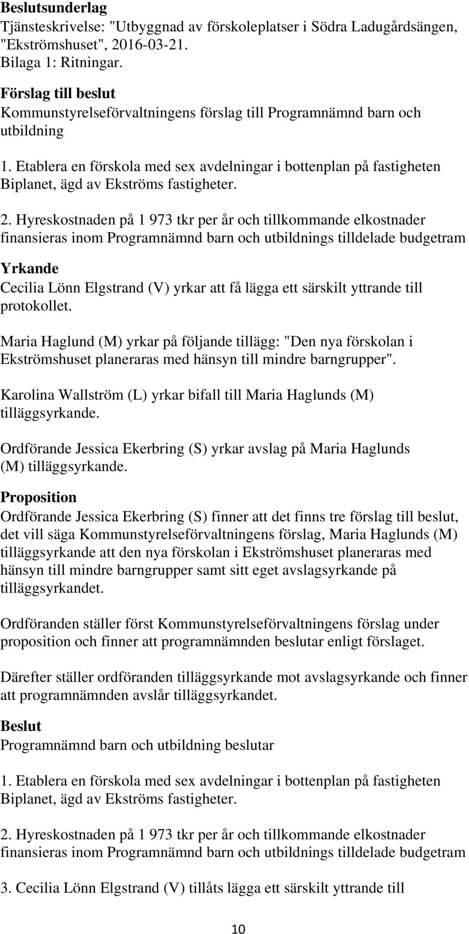 Hyreskostnaden på 1 973 tkr per år och tillkommande elkostnader finansieras inom Programnämnd barn och s tilldelade budgetram Yrkande Cecilia Lönn Elgstrand (V) yrkar att få lägga ett särskilt