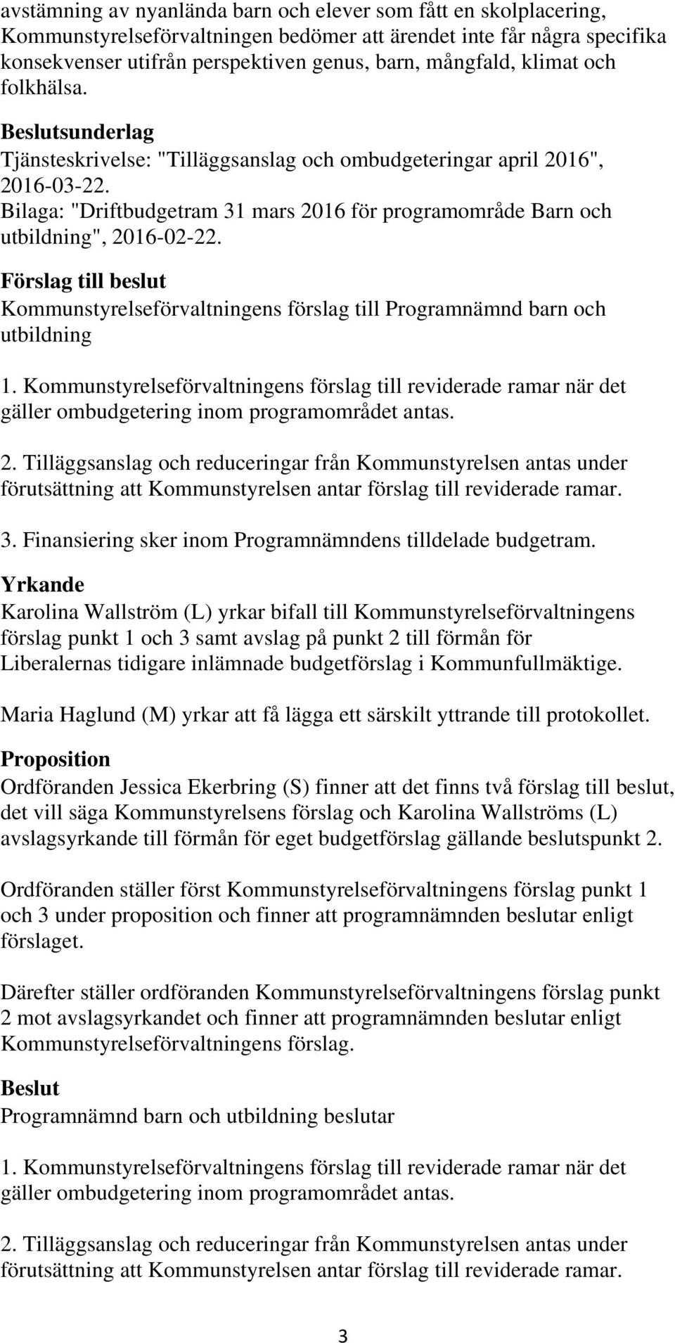 Förslag till beslut 1. Kommunstyrelseförvaltningens förslag till reviderade ramar när det gäller ombudgetering inom programområdet antas. 2.