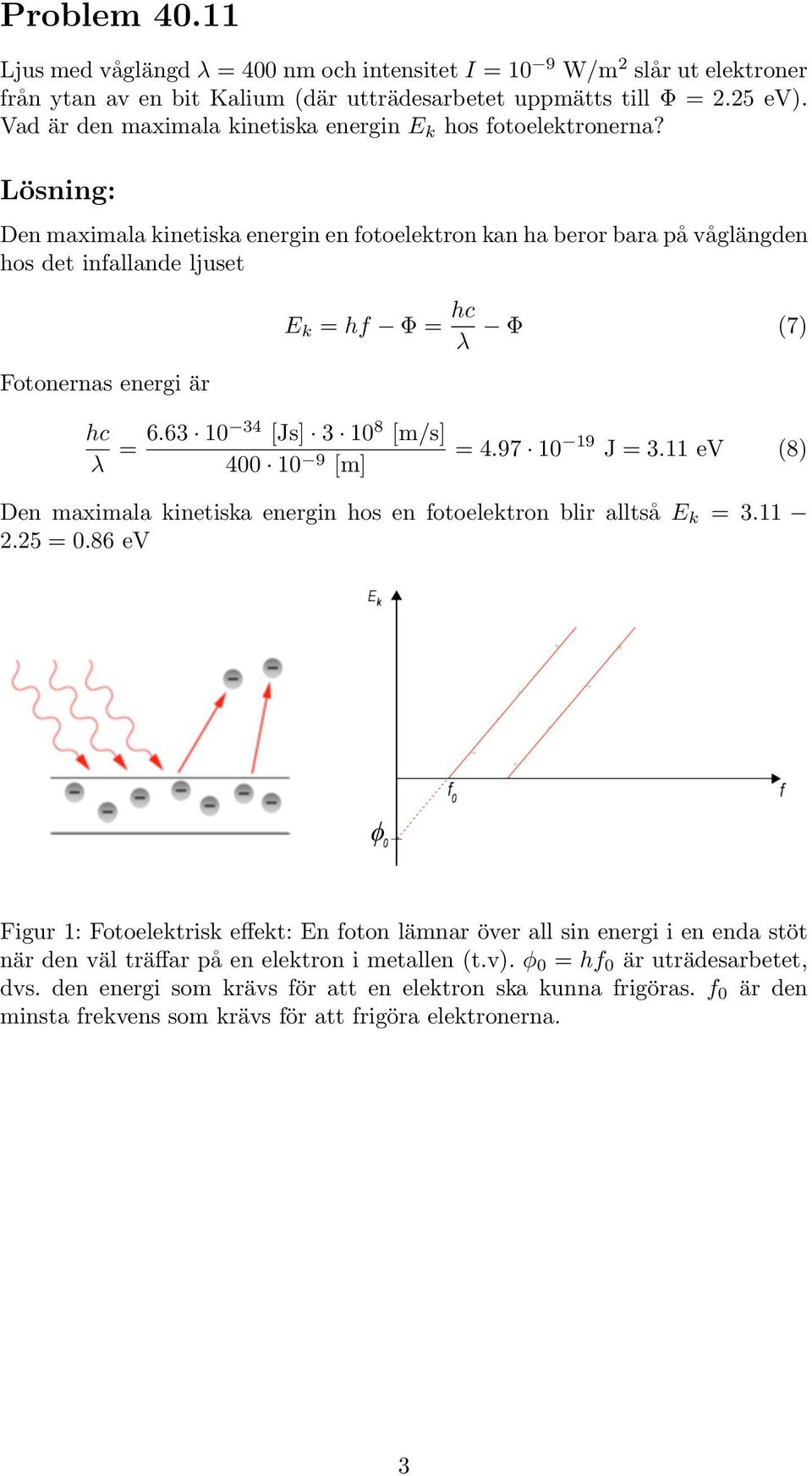 Den maximala kinetiska energin en fotoelektron kan ha beror bara på våglängden hos det infallande ljuset Fotonernas energi är E k hf Φ λ Φ (7) λ 6.63 10 34 [Js] 3 10 8 [m/s] 400 10 9 4.97 10 19 J 3.