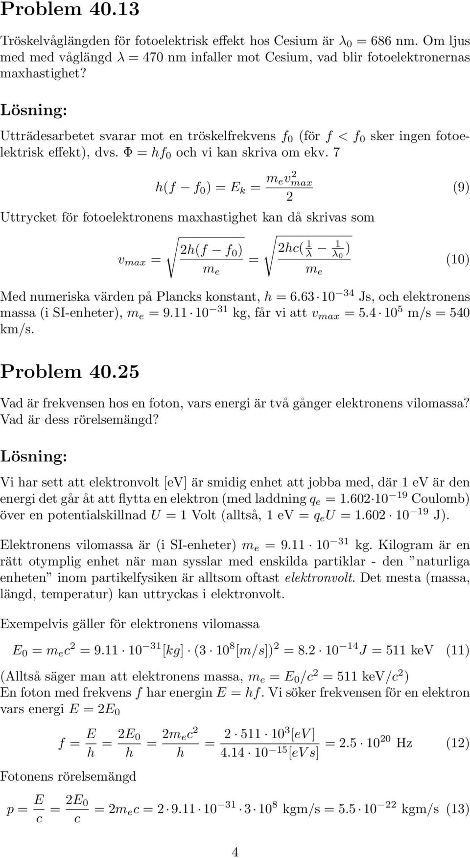 7 h(f f 0 ) E k m ev 2 max 2 Uttrycket för fotoelektronens maxhastighet kan då skrivas som 2h(f f 0 ) 2( 1 λ v max 1 λ 0 ) (10) m e m e Med numeriska värden på Plancks konstant, h 6.