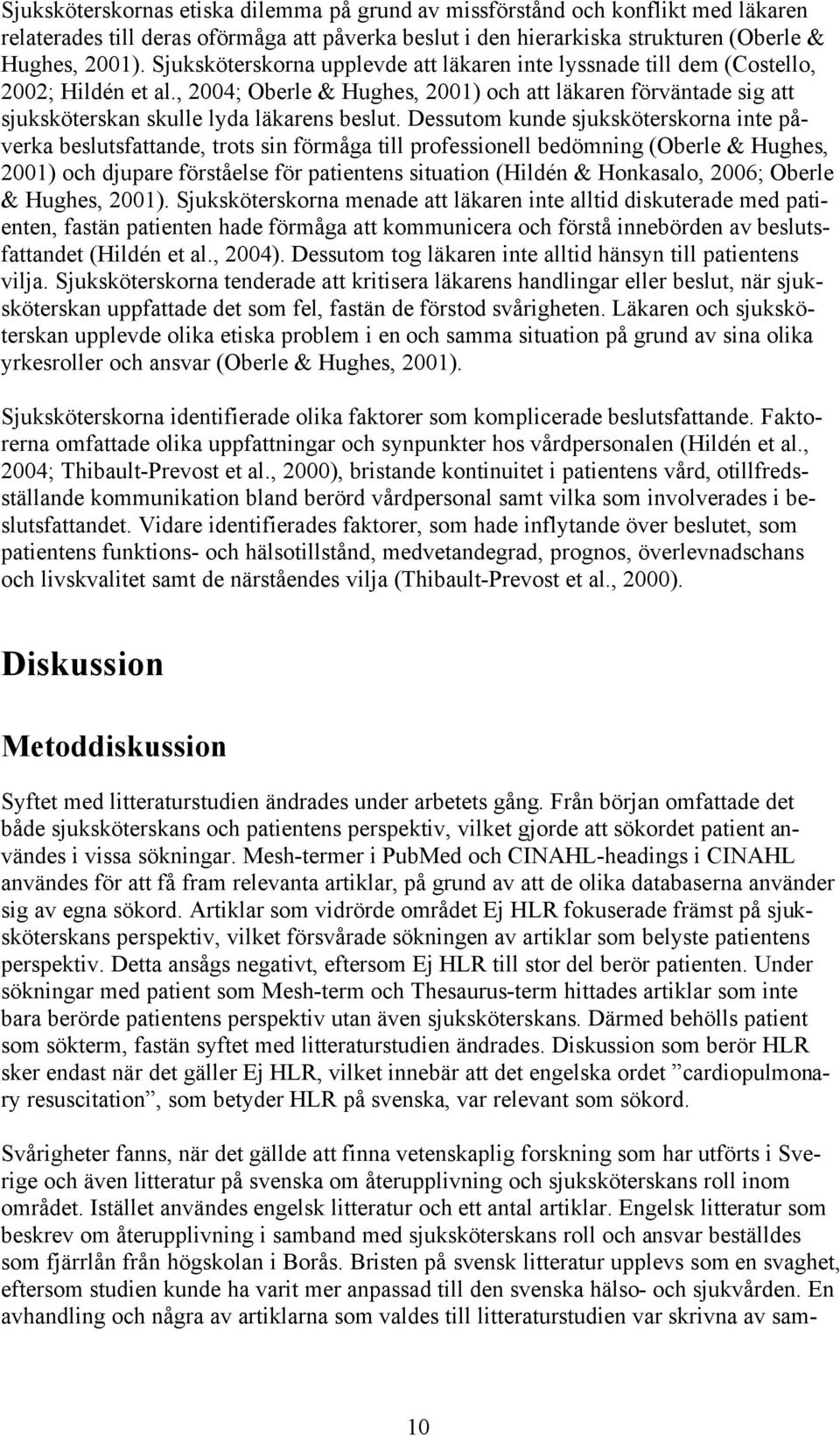 Dessutom kunde sjuksköterskorna inte påverka beslutsfattande, trots sin förmåga till professionell bedömning (Oberle & Hughes, 2001) och djupare förståelse för patientens situation (Hildén &