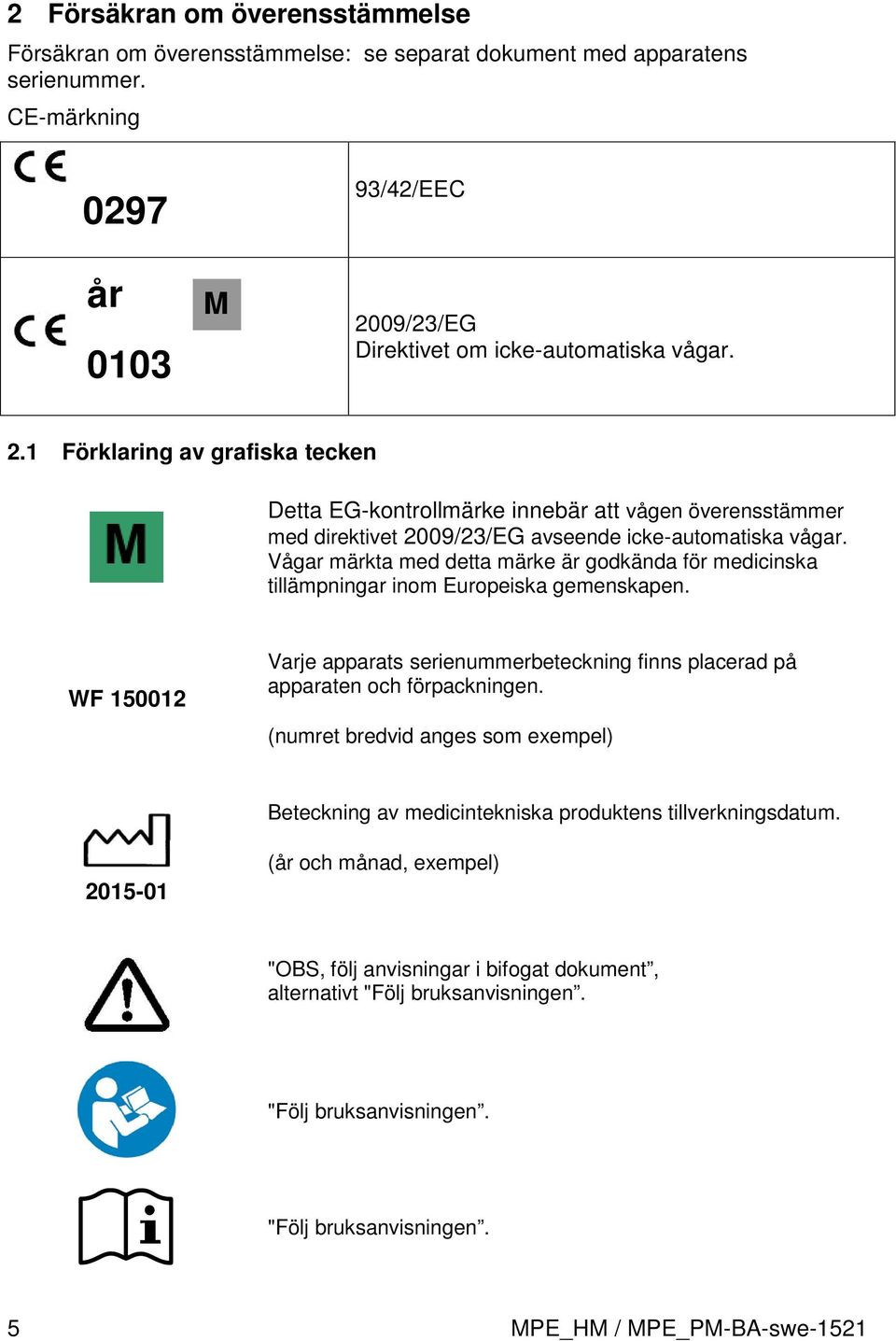 Vågar märkta med detta märke är godkända för medicinska tillämpningar inom Europeiska gemenskapen. WF 150012 Varje apparats serienummerbeteckning finns placerad på apparaten och förpackningen.