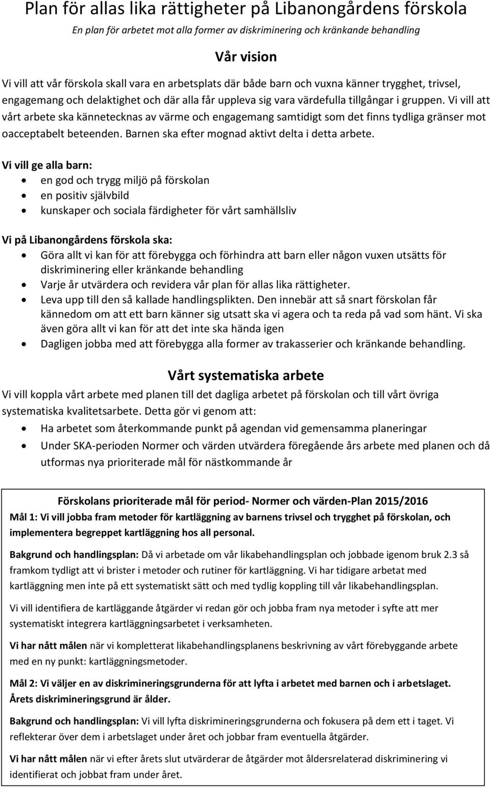 Vi vill att vårt arbete ska kännetecknas av värme och engagemang samtidigt som det finns tydliga gränser mot oacceptabelt beteenden. Barnen ska efter mognad aktivt delta i detta arbete.