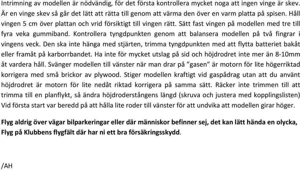 Kontrollera tyngdpunkten genom att balansera modellen på två fingrar i vingens veck. Den ska inte hänga med stjärten, trimma tyngdpunkten med att flytta batteriet bakåt eller framåt på karborrbandet.