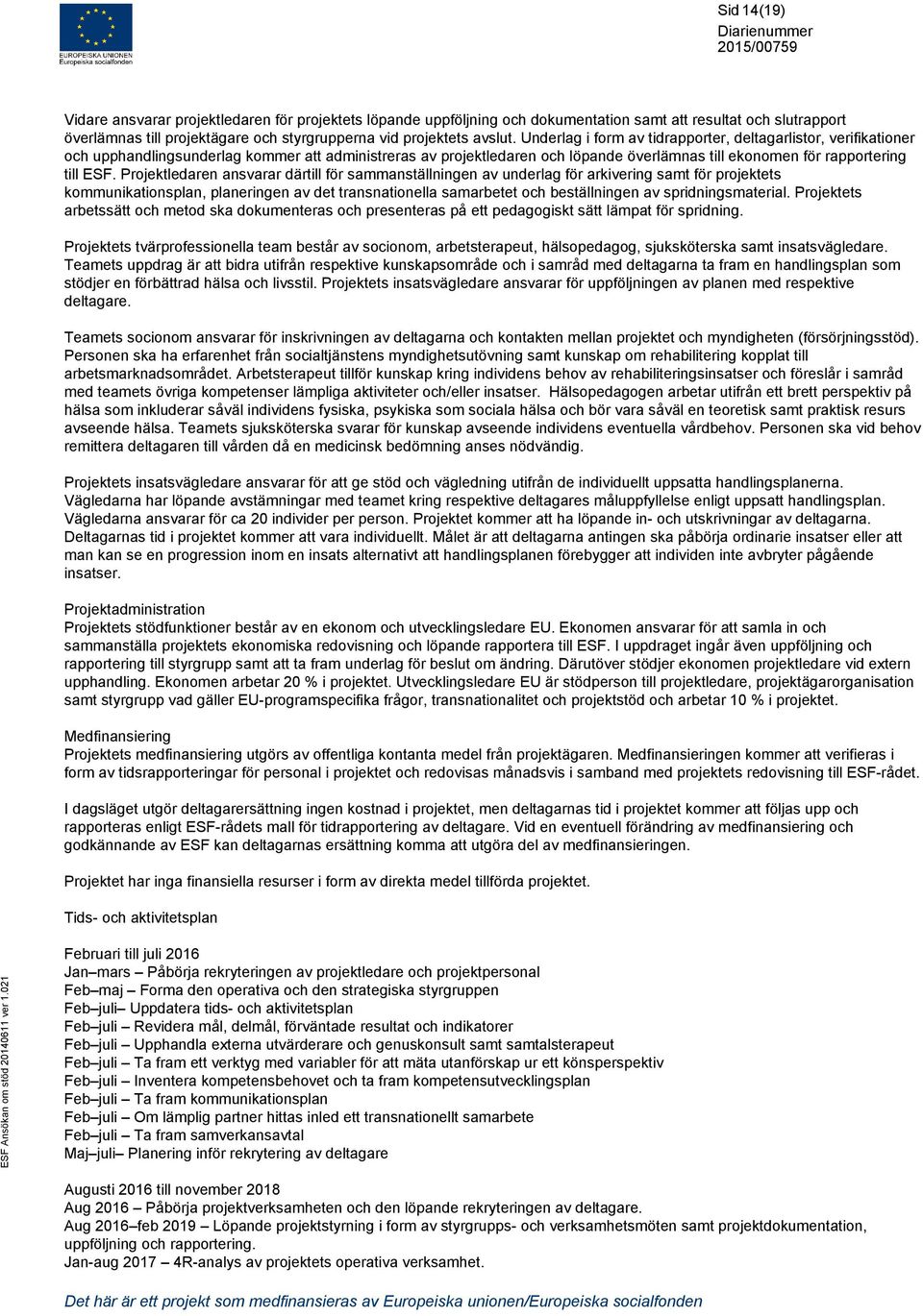 Projektledaren ansvarar därtill för sammanställningen av underlag för arkivering samt för projektets kommunikationsplan, planeringen av det transnationella samarbetet och beställningen av