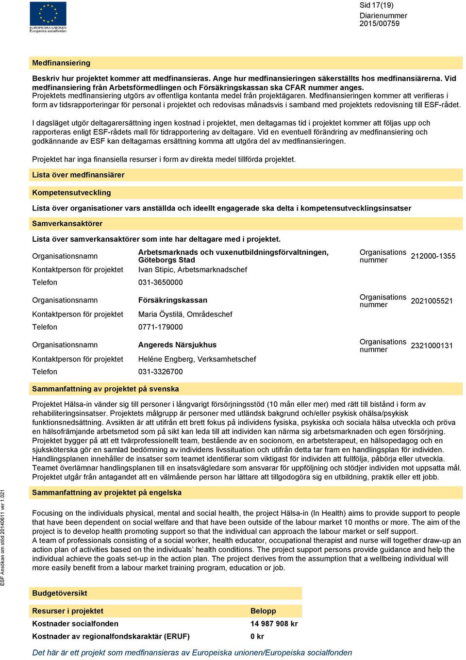 Medfinansieringen kommer att verifieras i form av tidsrapporteringar för personal i projektet och redovisas månadsvis i samband med projektets redovisning till ESF-rådet.