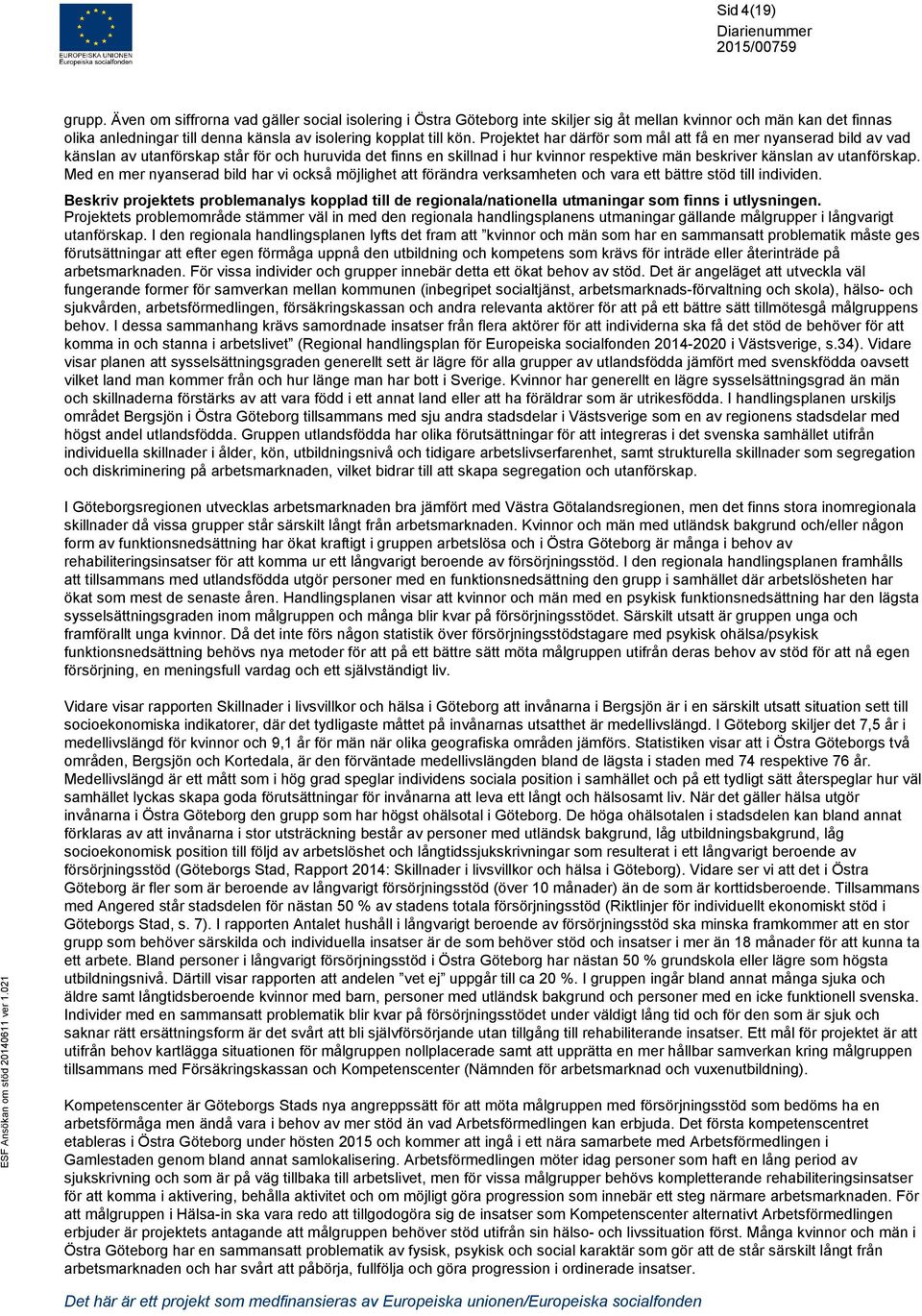 Projektet har därför som mål att få en mer nyanserad bild av vad känslan av utanförskap står för och huruvida det finns en skillnad i hur kvinnor respektive män beskriver känslan av utanförskap.