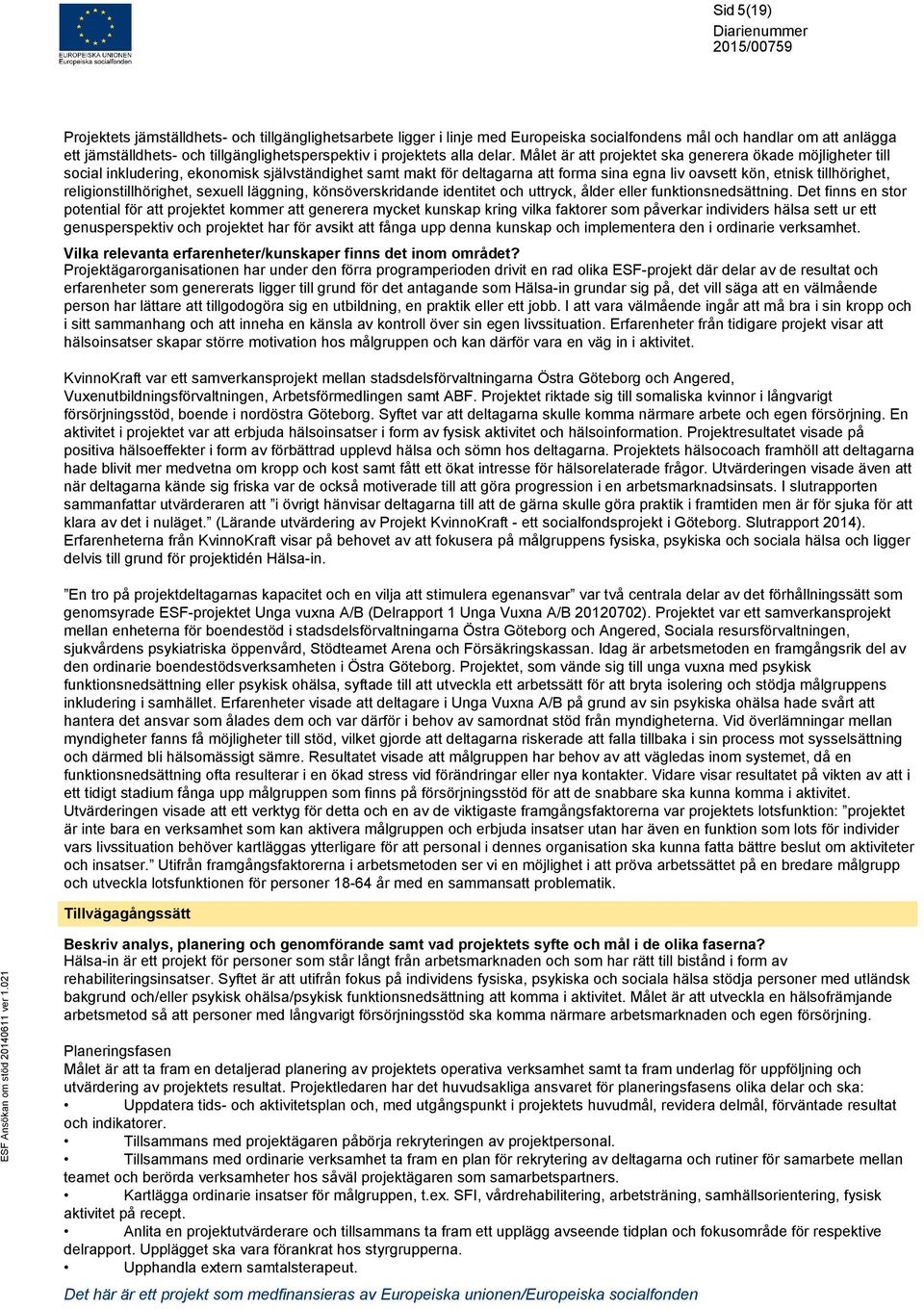 Målet är att projektet ska generera ökade möjligheter till social inkludering, ekonomisk självständighet samt makt för deltagarna att forma sina egna liv oavsett kön, etnisk tillhörighet,