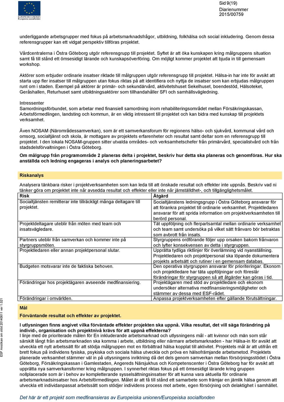 Om möjligt kommer projektet att bjuda in till gemensam workshop. Aktörer som erbjuder ordinarie insatser riktade till målgruppen utgör referensgrupp till projektet.