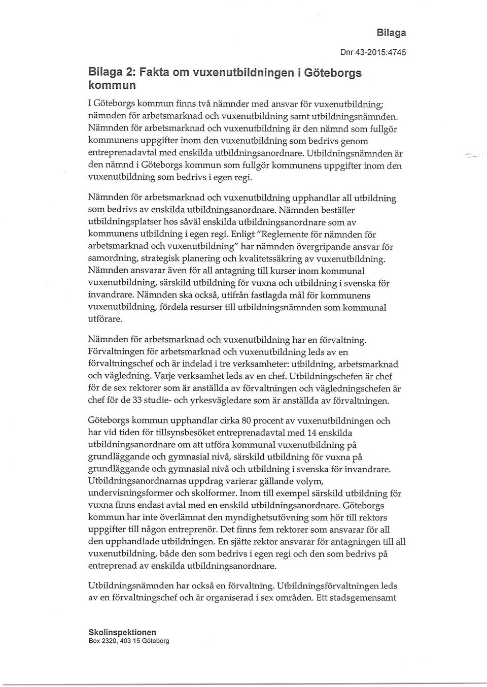 Nämnden för arbetsmarknad och vuxenutbildning är den nämnd som fullgör kommunens uppgifter inom den vuxenutbildning som bedrivs genom entreprenadavtal med enskilda utbildningsanordnare.