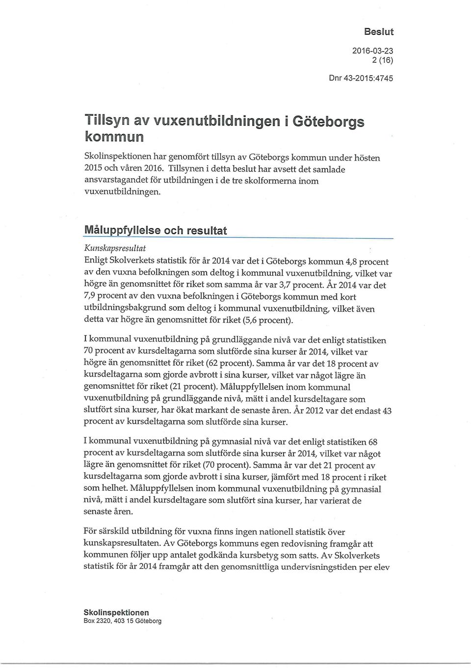 Måluppfyllelse och resultat Kunskapsresultat Enligt Skolverkets statistik för år 2014 var det i Göteborgs kommun 4,8 procent av den vuxna befolkningen som deltog i kommunal vuxenutbildning, vilket