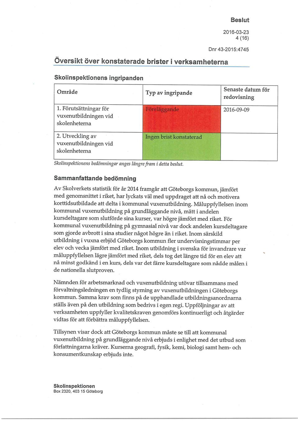 _ i 2016-09-09 Sammanfattande bedömning Av Skolverkets statistik för år 2014 framgår att Göteborgs kommun, jämfört med genomsnittet i riket, har lyckats väl med uppdraget att nå och motivera