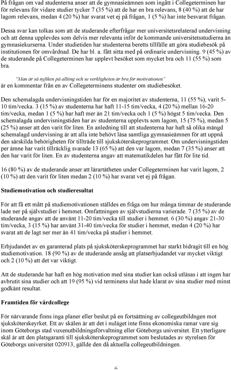 Dessa svar kan tolkas som att de studerande efterfrågar mer universitetsrelaterad undervisning och att denna upplevdes som delvis mer relevanta inför de kommande universitetsstudierna än